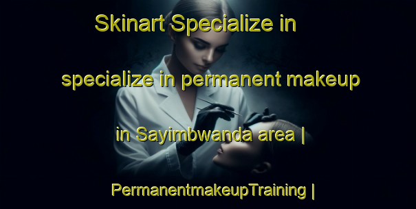 Skinart Specialize in specialize in permanent makeup in Sayimbwanda area | PermanentmakeupTraining | PermanentmakeupClasses | SkinartTraining-the Democratic Republic of the Congo